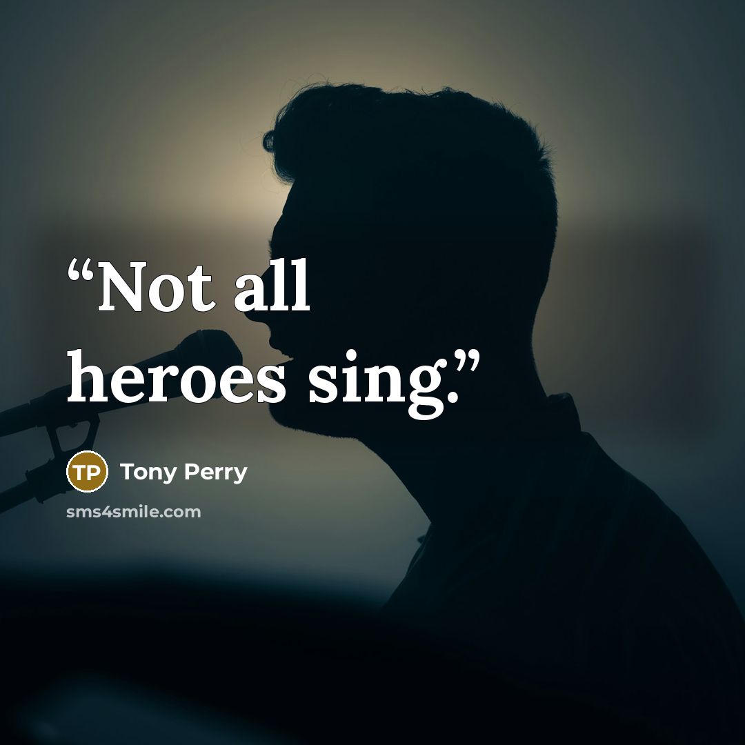 “Not all heroes sing.” quote by Tony Perry
