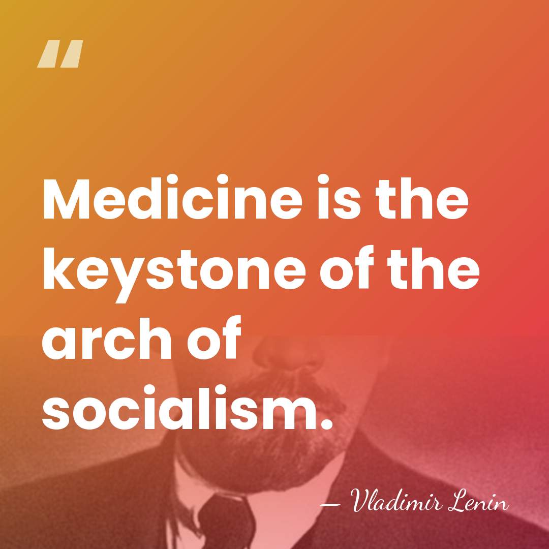 Medicine is the keystone of the arch of socialism. - Vladimir Lenin