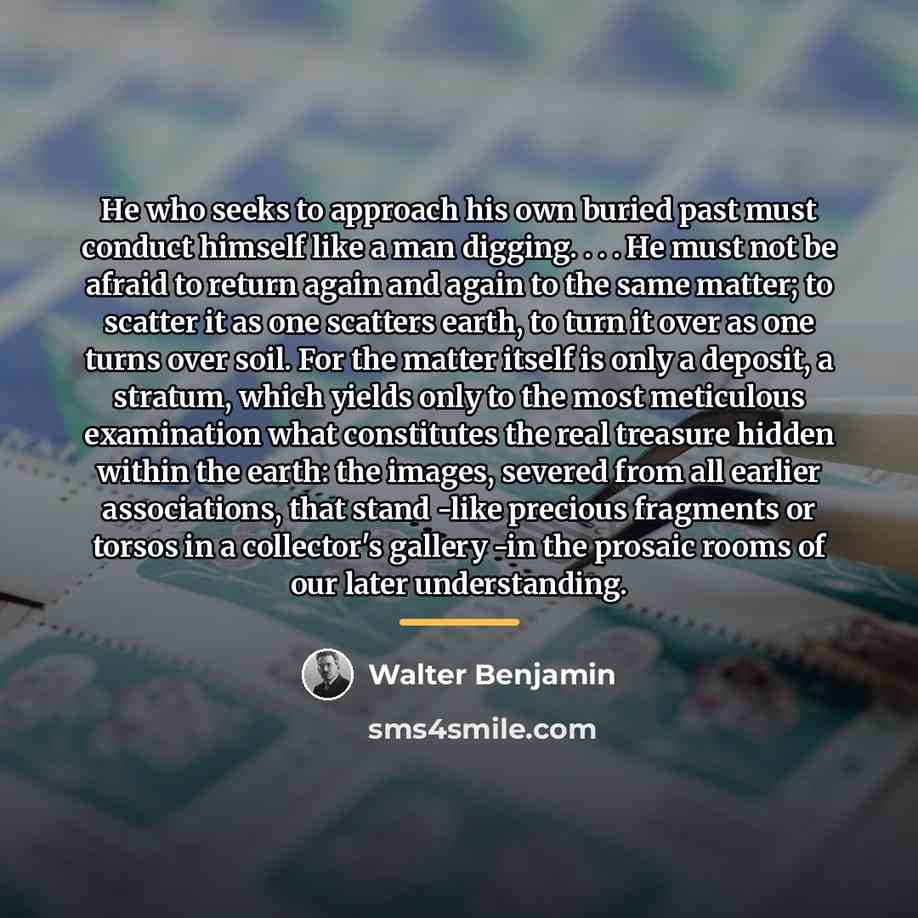 “He who seeks to approach his own buried past must…” quote by Walter Benjamin