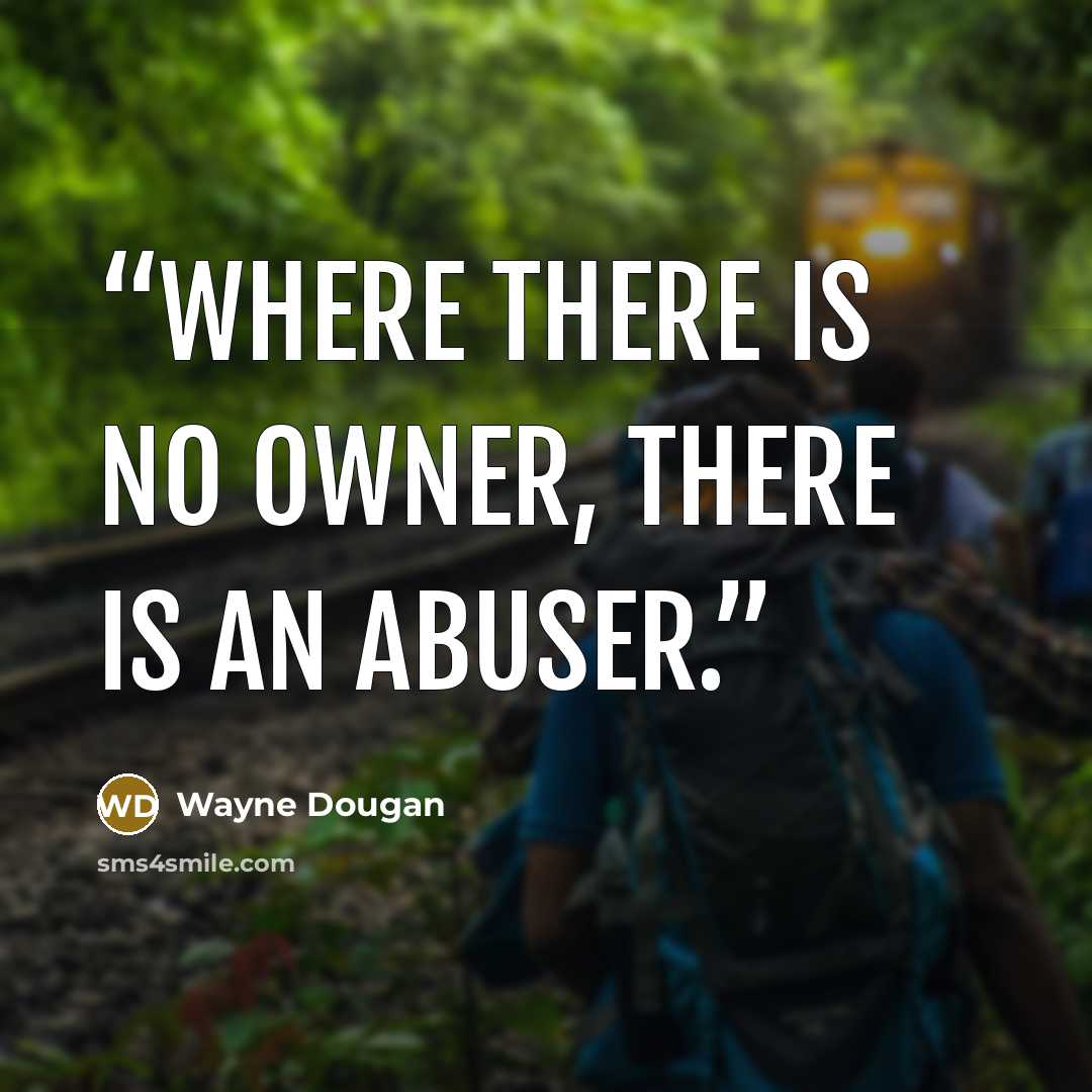 “Where there is no owner, there is an abuser.” quote by Wayne Dougan