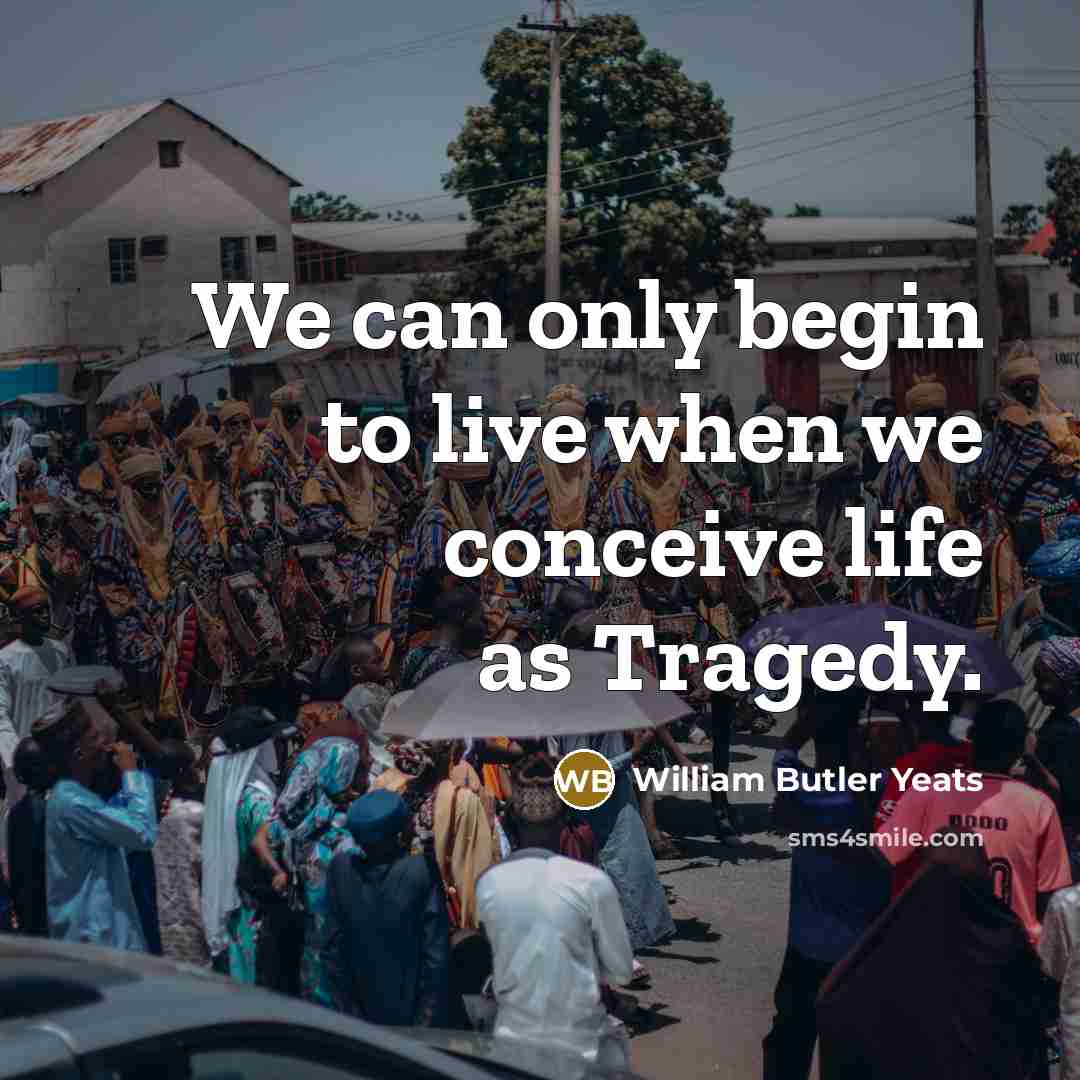 “We can only begin to live when we conceive life…” quote by William Butler Yeats