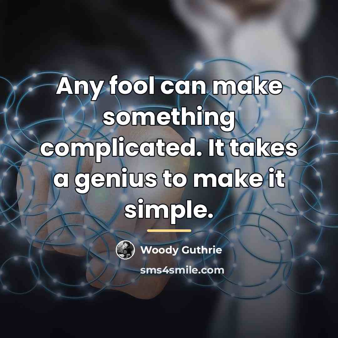 “Any fool can make something complicated. It takes a genius…” quote by Woody Guthrie