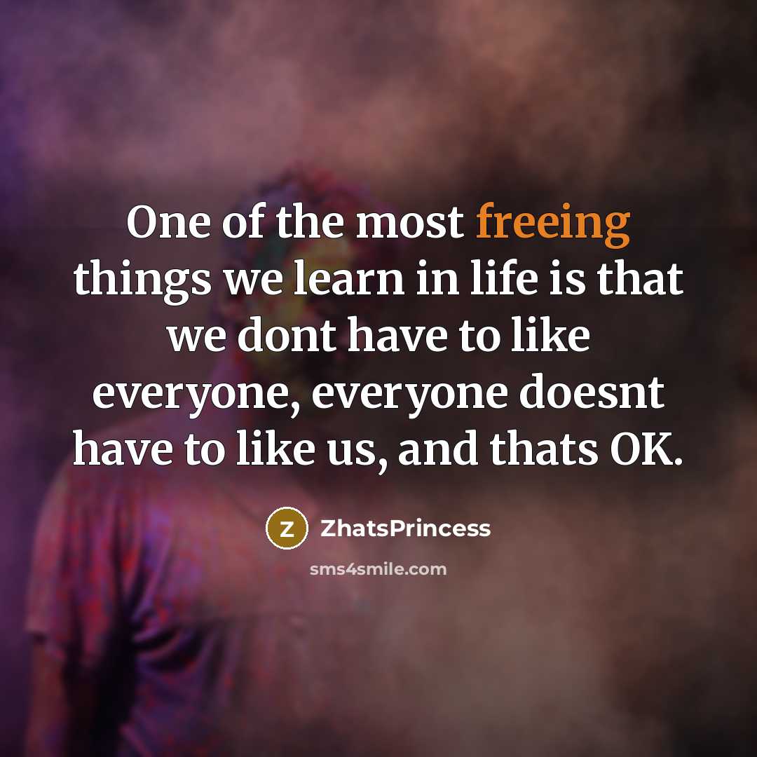 “One of the most freeing things we learn in life is that we dont have to like everyone, everyone doesnt have to like us, and thats OK.” quote by ZhatsPrincess