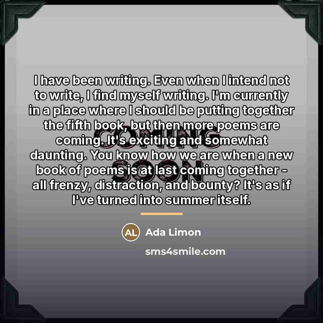 “I have been writing. Even when I intend not to…” quote by Ada Limon