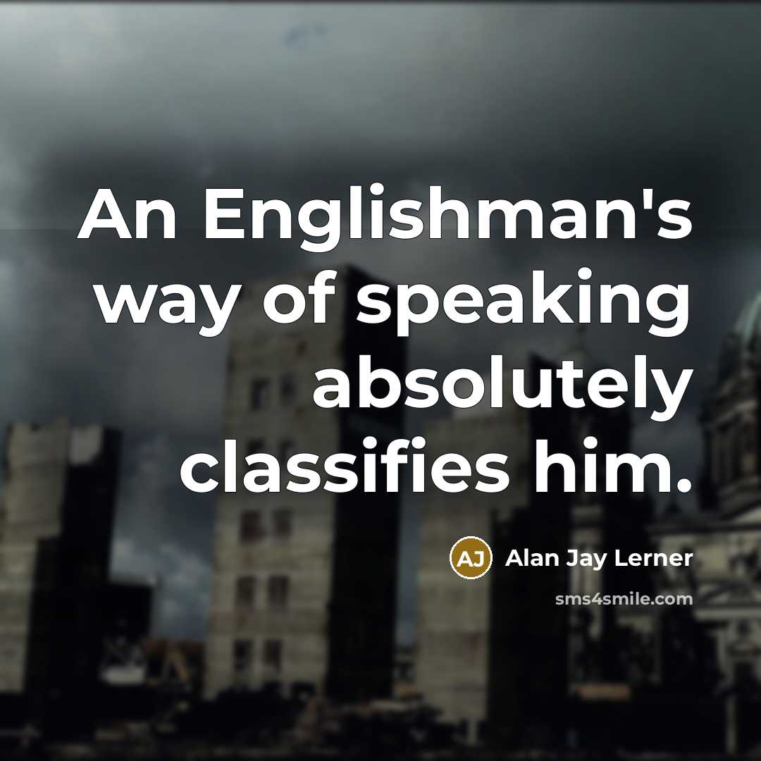 “An Englishman's way of speaking absolutely classifies him.…” quote by Alan Jay Lerner