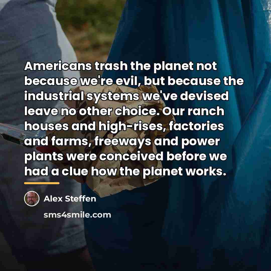 “Americans trash the planet not because we're evil, but because…” quote by Alex Steffen