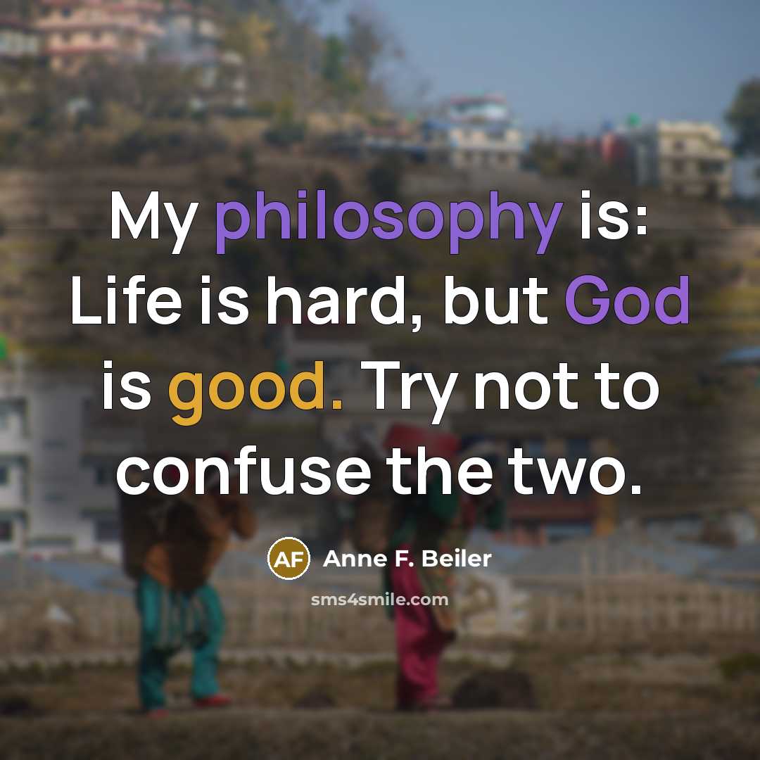 “My philosophy is: Life is hard, but God is good.…” quote by Anne F. Beiler