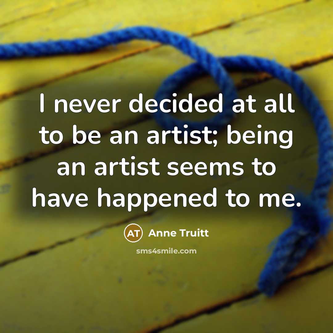 “I never decided at all to be an artist; being…” quote by Anne Truitt
