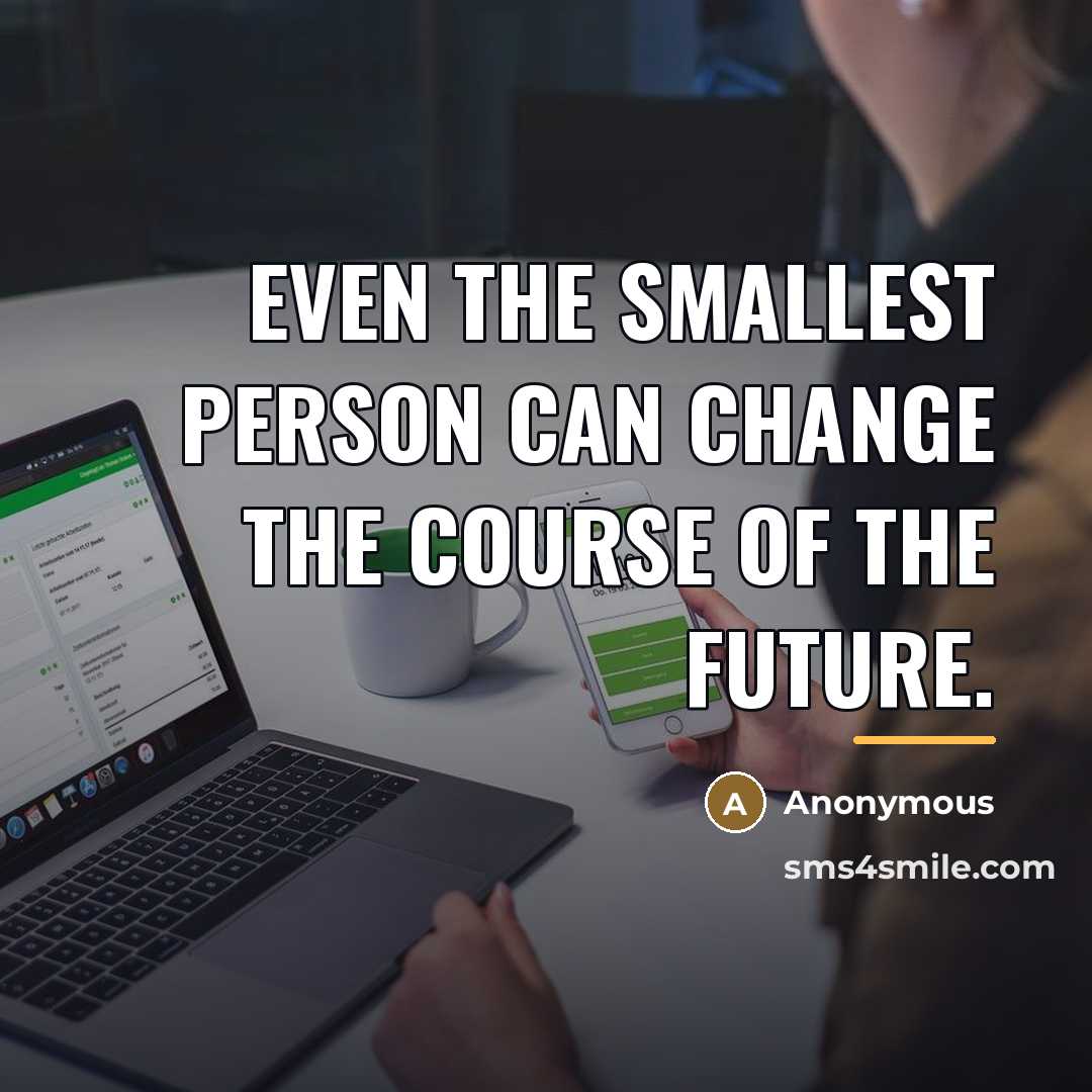 “Even the smallest person can change the course of the…” quote by Anonymous