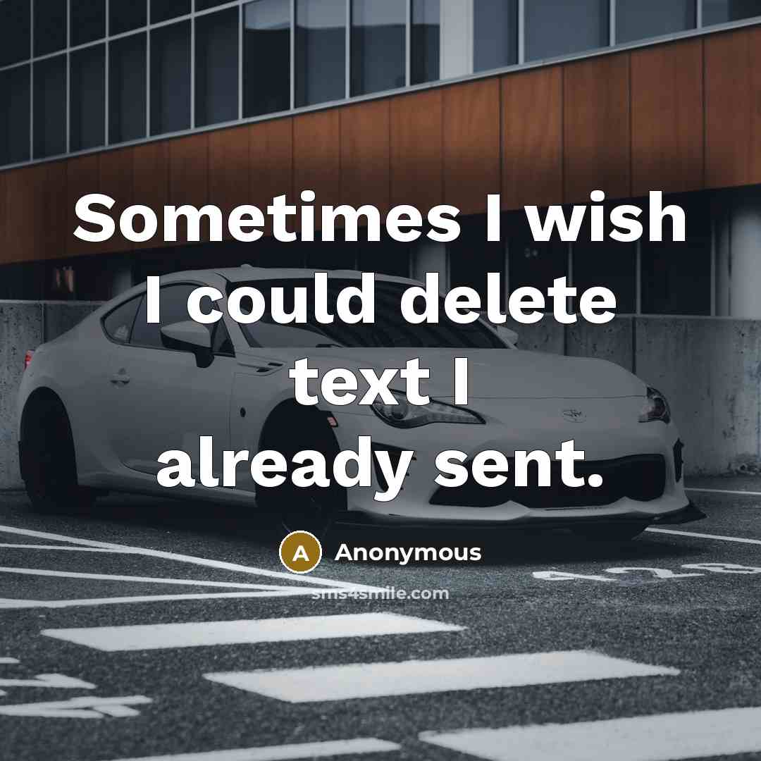 “Sometimes I wish I could delete text I already sent.” quote by Anonymous