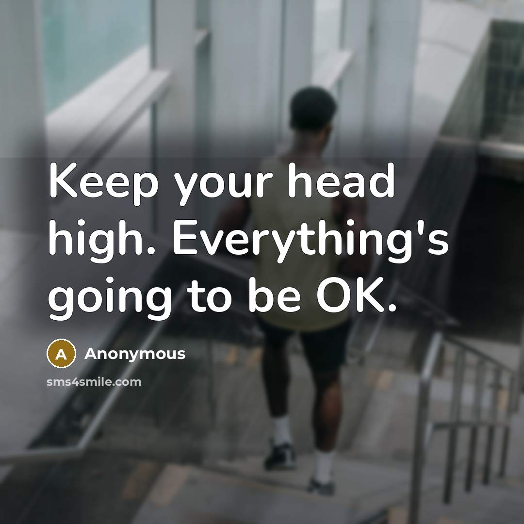 “Keep your head high. Everything's going to be OK.” quote by Anonymous