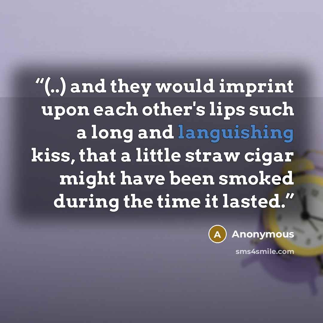 “(..) and they would imprint upon each other's lips such a long and languishing kiss, that a little straw cigar might have been smoked during the time it lasted.” quote by Anonymous