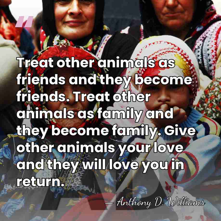 Treat other animals as friends and they become friends. Treat other animals&hellip; - Anthony D. Williams