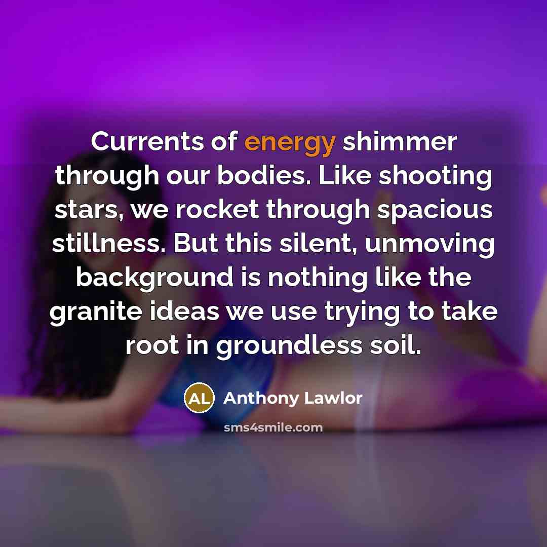 “Currents of energy shimmer through our bodies. Like shooting stars,…” quote by Anthony Lawlor
