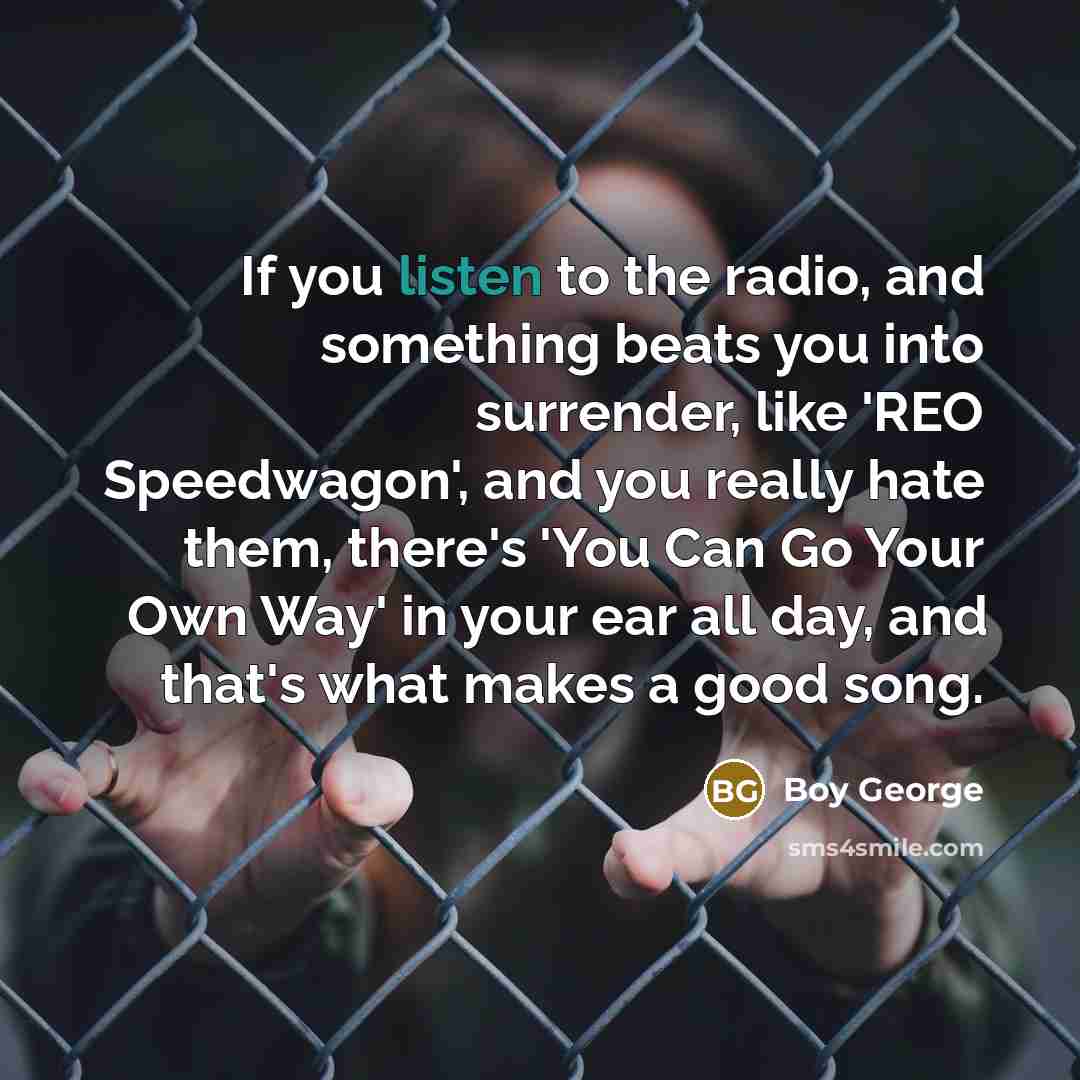 “If you listen to the radio, and something beats you…” quote by Boy George