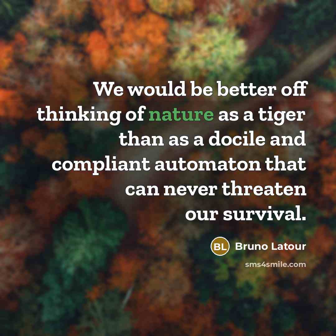 “We would be better off thinking of nature as a…” quote by Bruno Latour
