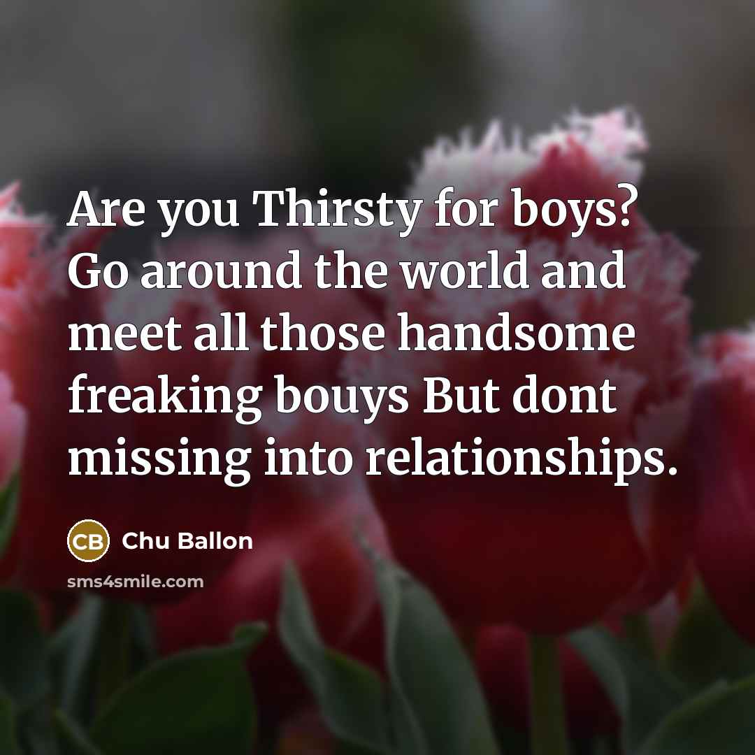 “Are you Thirsty for boys? Go around the world and…” quote by Chu Ballon