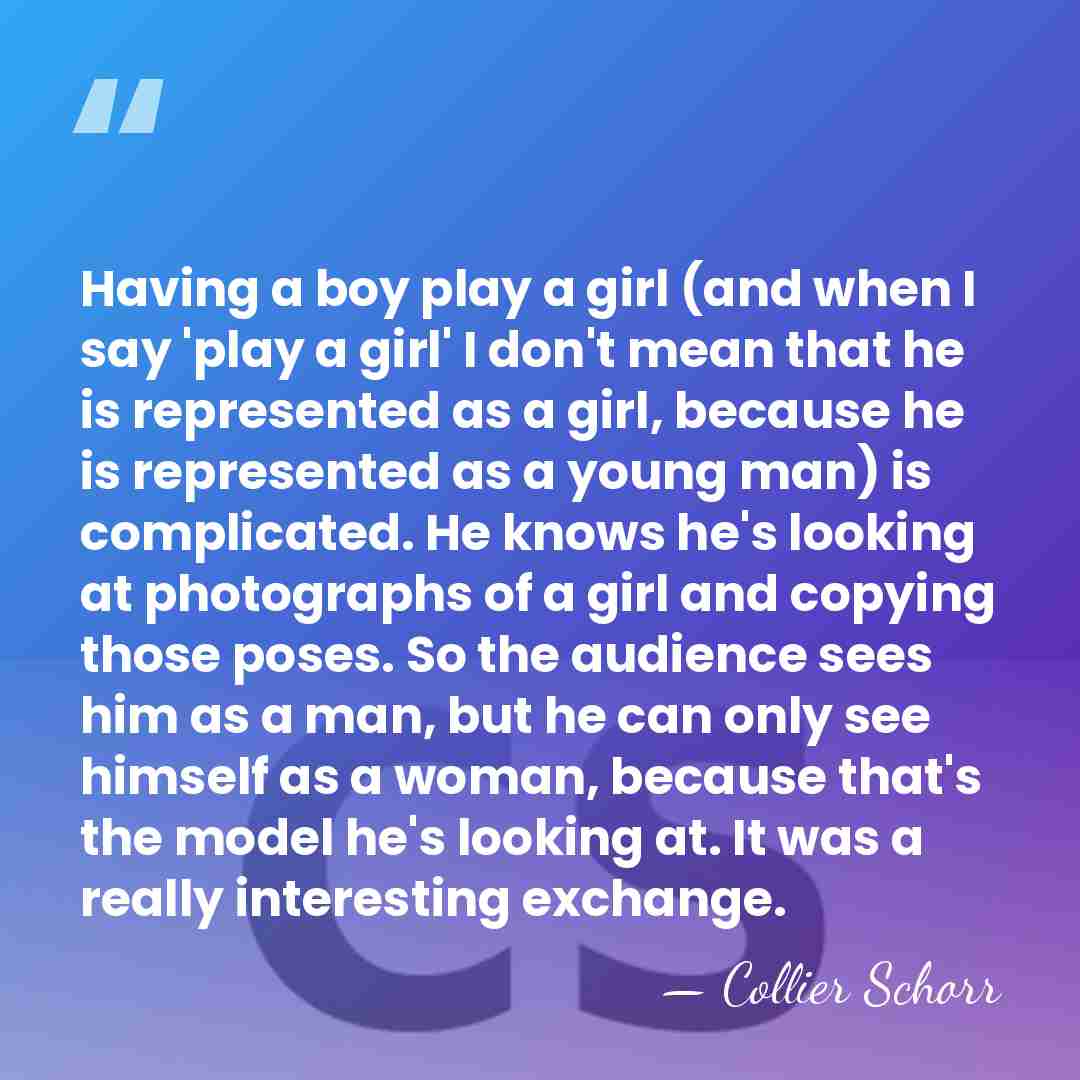 Having a boy play a girl (and when I say 'play a&hellip; - Collier Schorr