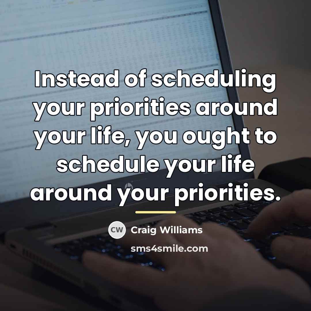 “Instead of scheduling your priorities around your life, you ought…” quote by Craig Williams