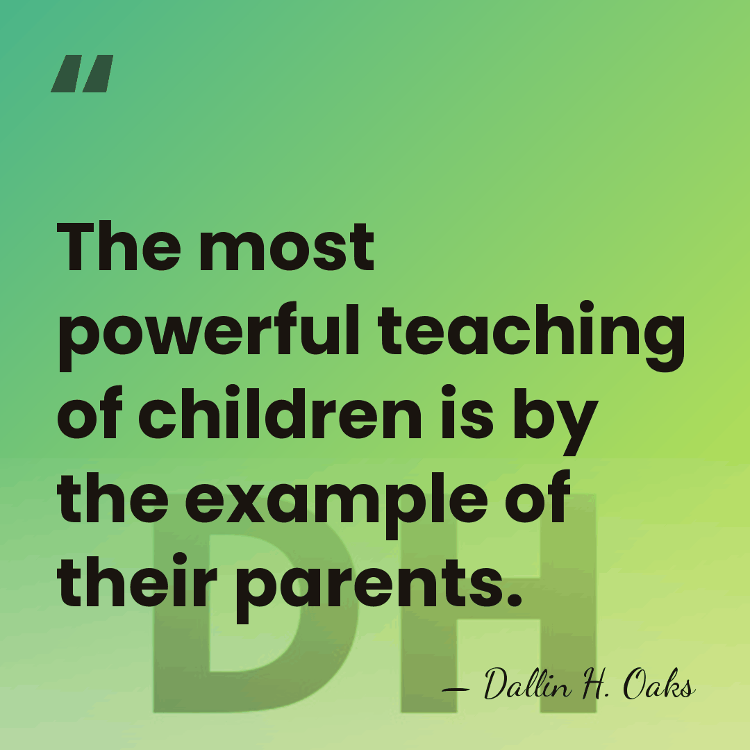 The most powerful teaching of children is by the example of their&hellip; - Dallin H. Oaks