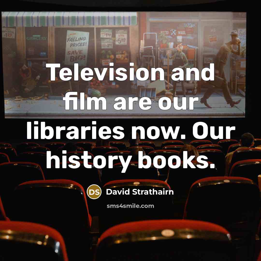 “Television and film are our libraries now. Our history books.…” quote by David Strathairn
