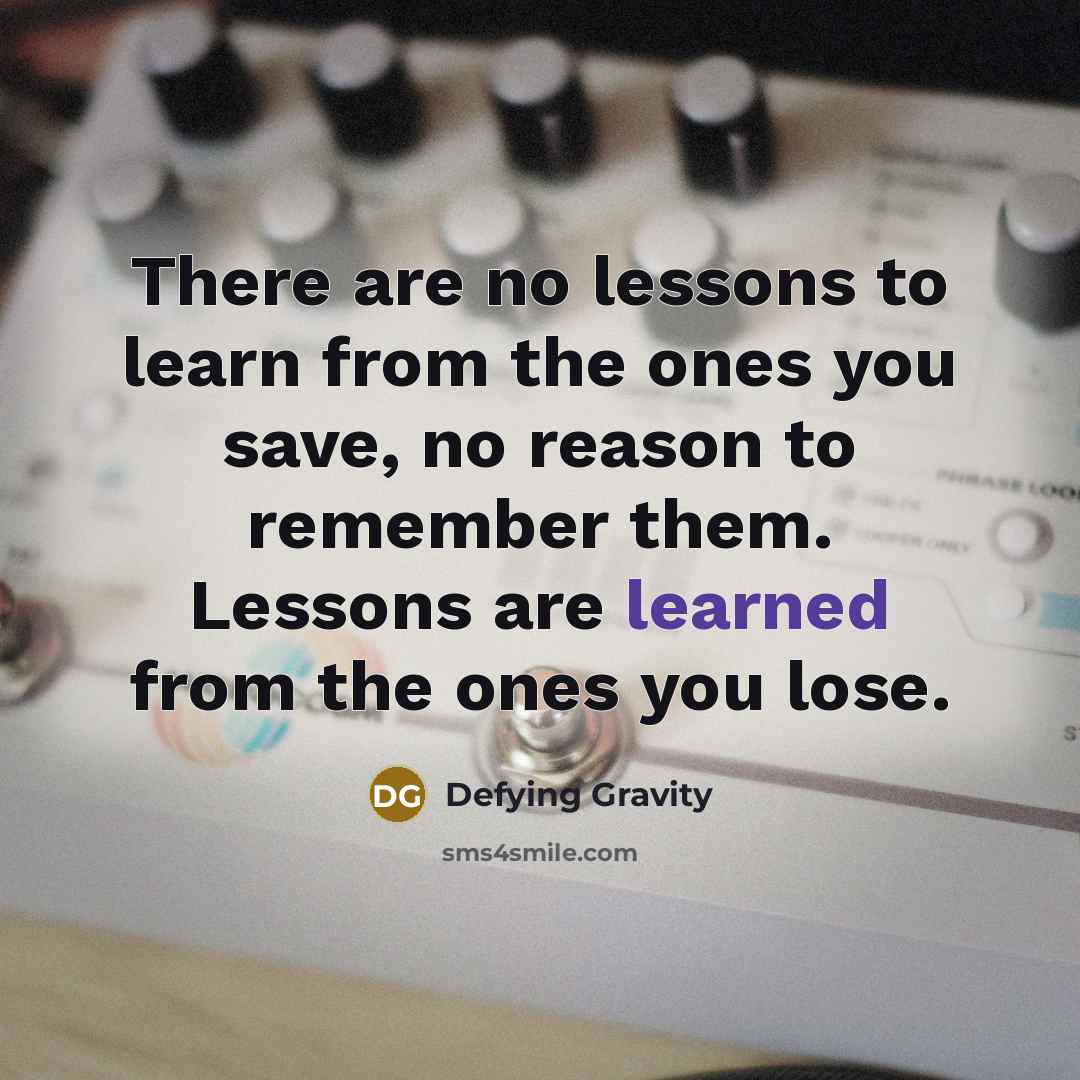 “There are no lessons to learn from the ones you save, no reason to remember them. Lessons are learned from the ones you lose.” quote by Defying Gravity