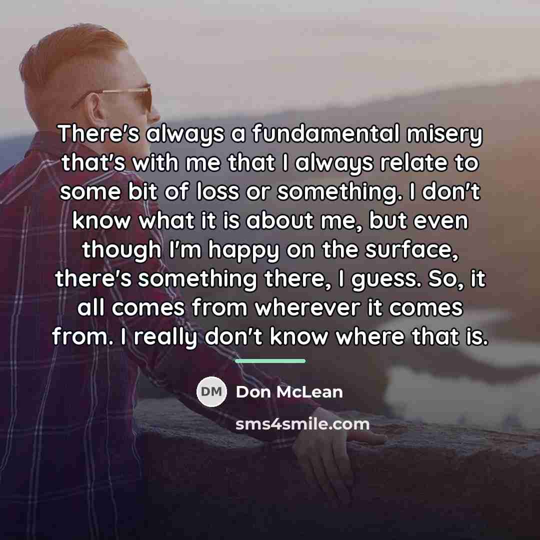 “There's always a fundamental misery that's with me that I…” quote by Don McLean