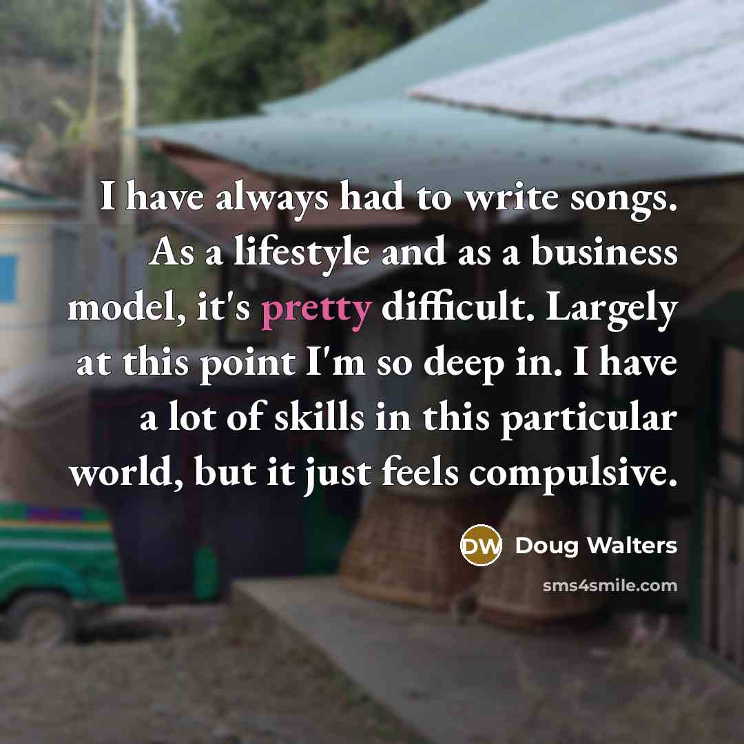“I have always had to write songs. As a lifestyle…” quote by Doug Walters