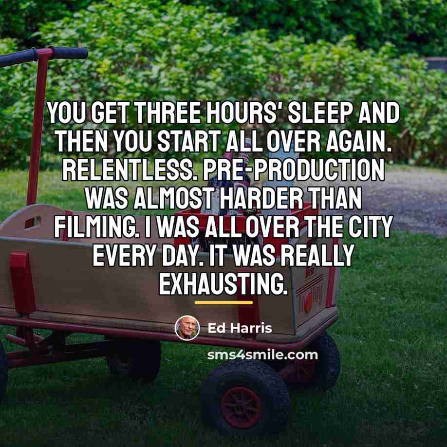 “You get three hours' sleep and then you start all…” quote by Ed Harris