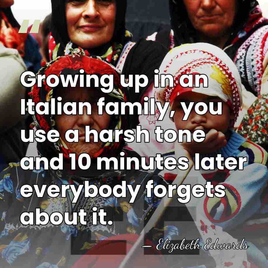 Growing up in an Italian family, you use a harsh tone and&hellip; - Elizabeth Edwards