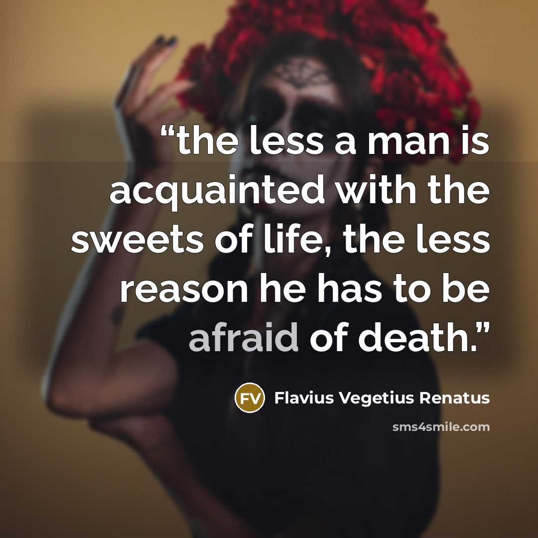 “the less a man is acquainted with the sweets of life, the less reason he has to be afraid of death.” quote by Flavius Vegetius Renatus