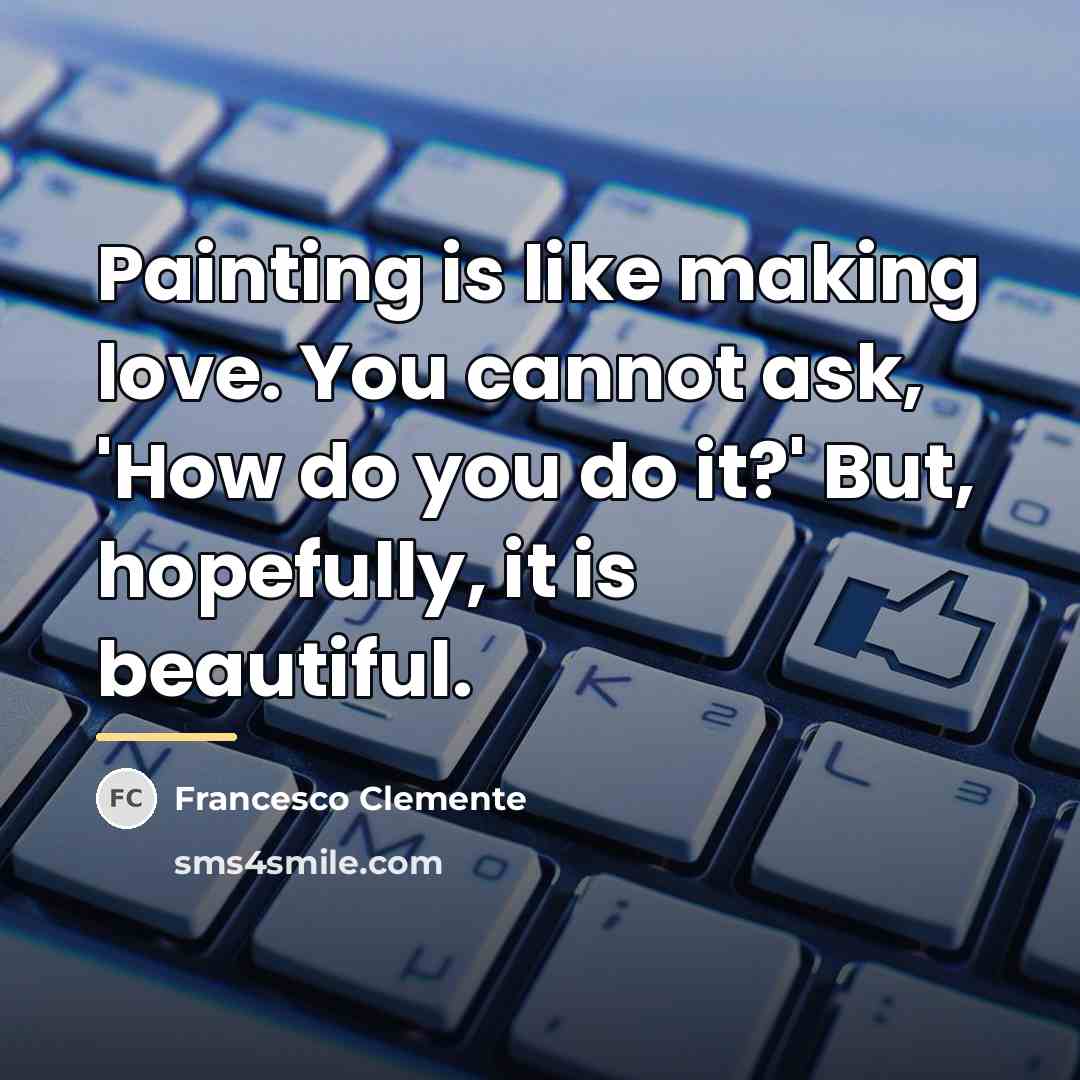 “Painting is like making love. You cannot ask, 'How do…” quote by Francesco Clemente