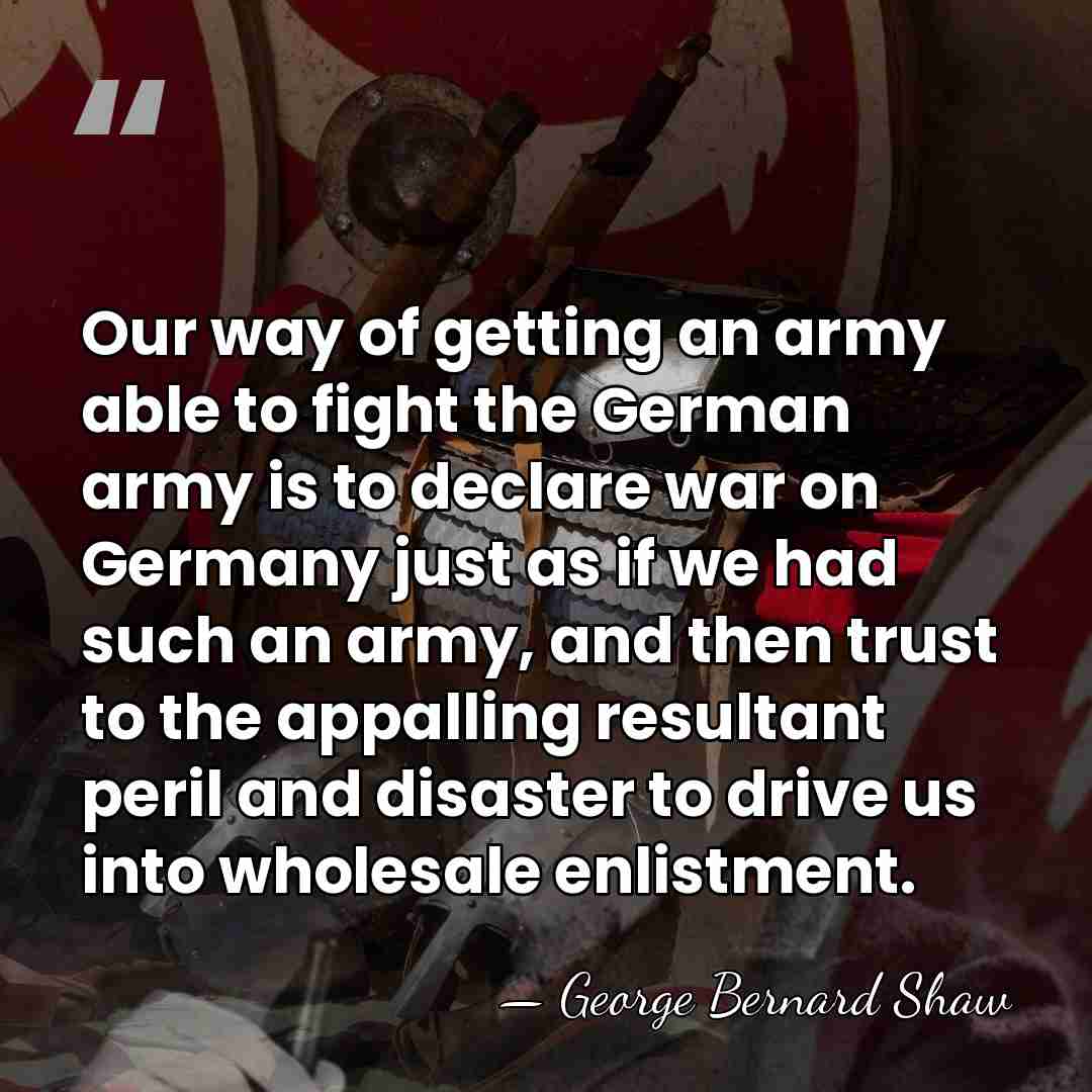 Our way of getting an army able to fight the German army&hellip; - George Bernard Shaw