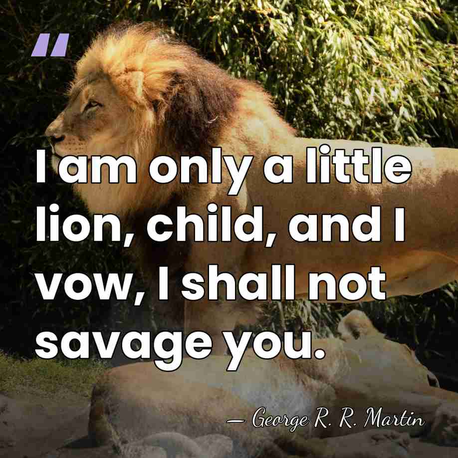 I am only a little lion, child, and I vow, I shall&hellip; - George R. R. Martin