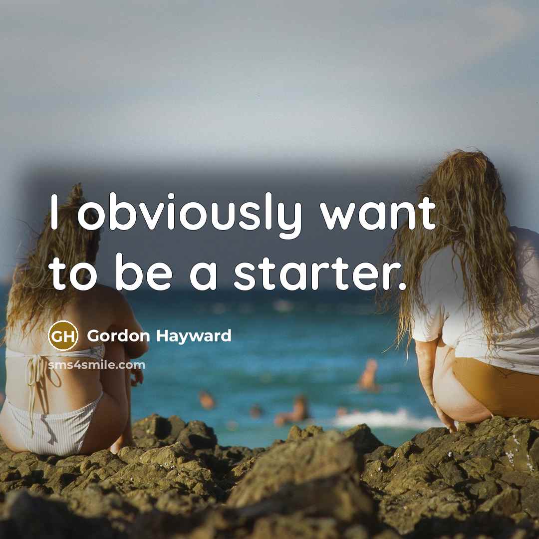 “I obviously want to be a starter.” quote by Gordon Hayward
