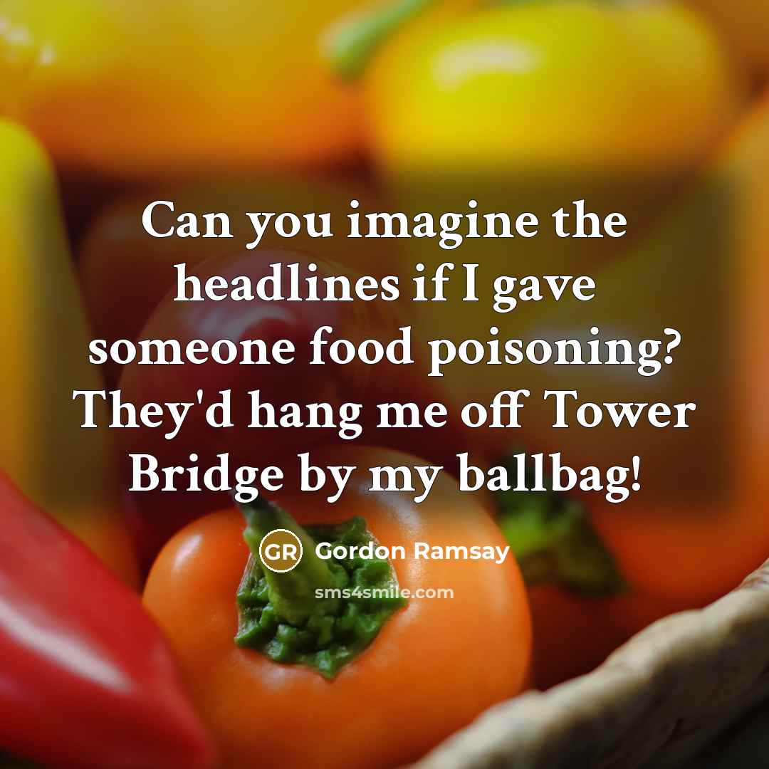 “Can you imagine the headlines if I gave someone food…” quote by Gordon Ramsay