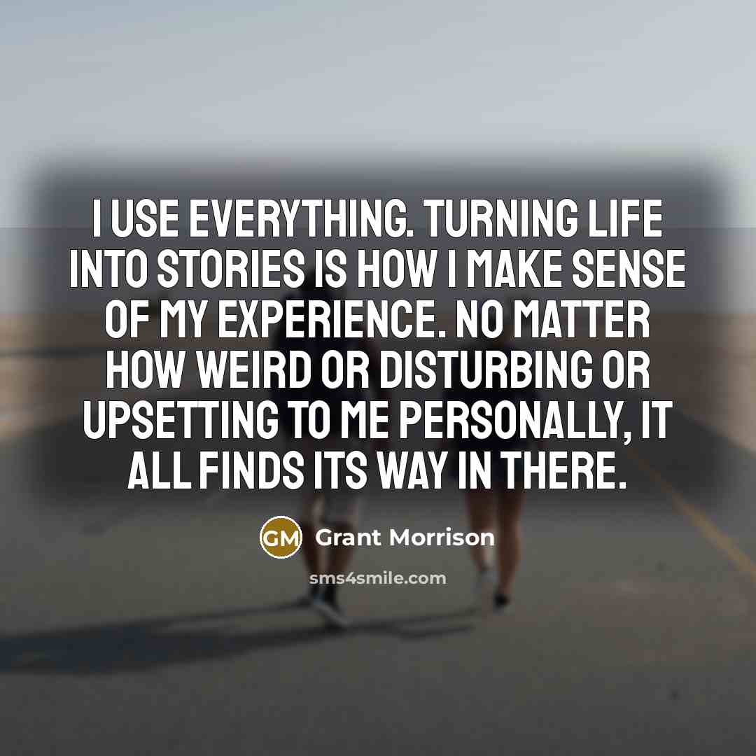 “I use everything. Turning life into stories is how I…” quote by Grant Morrison