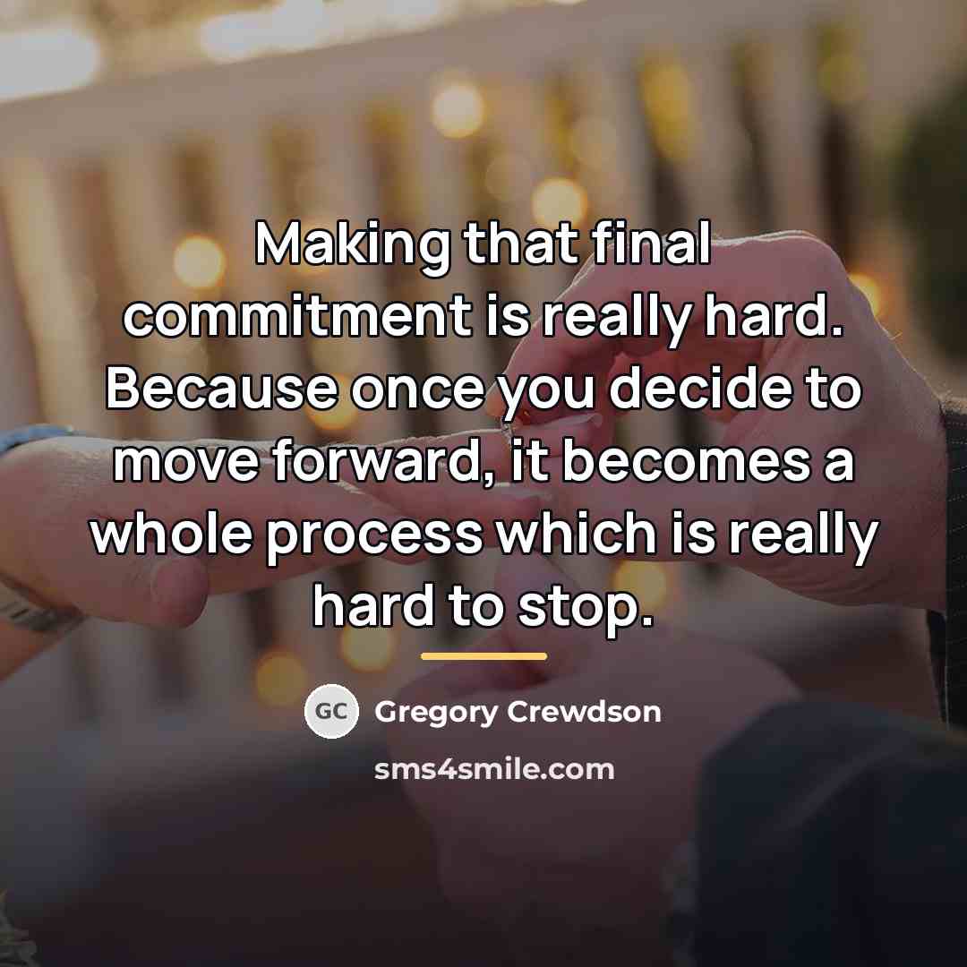 “Making that final commitment is really hard. Because once you…” quote by Gregory Crewdson
