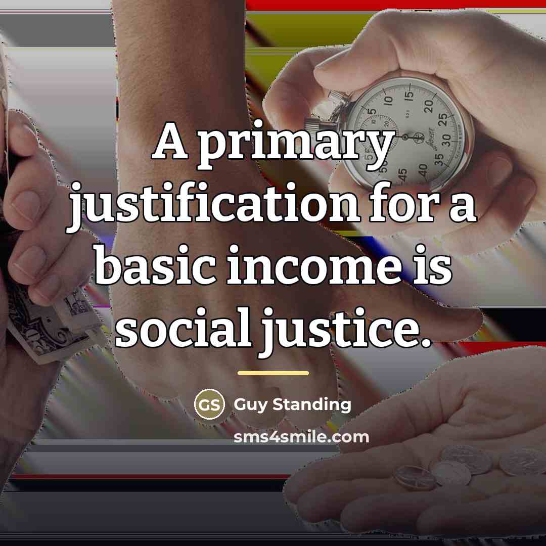 “A primary justification for a basic income is social justice.…” quote by Guy Standing