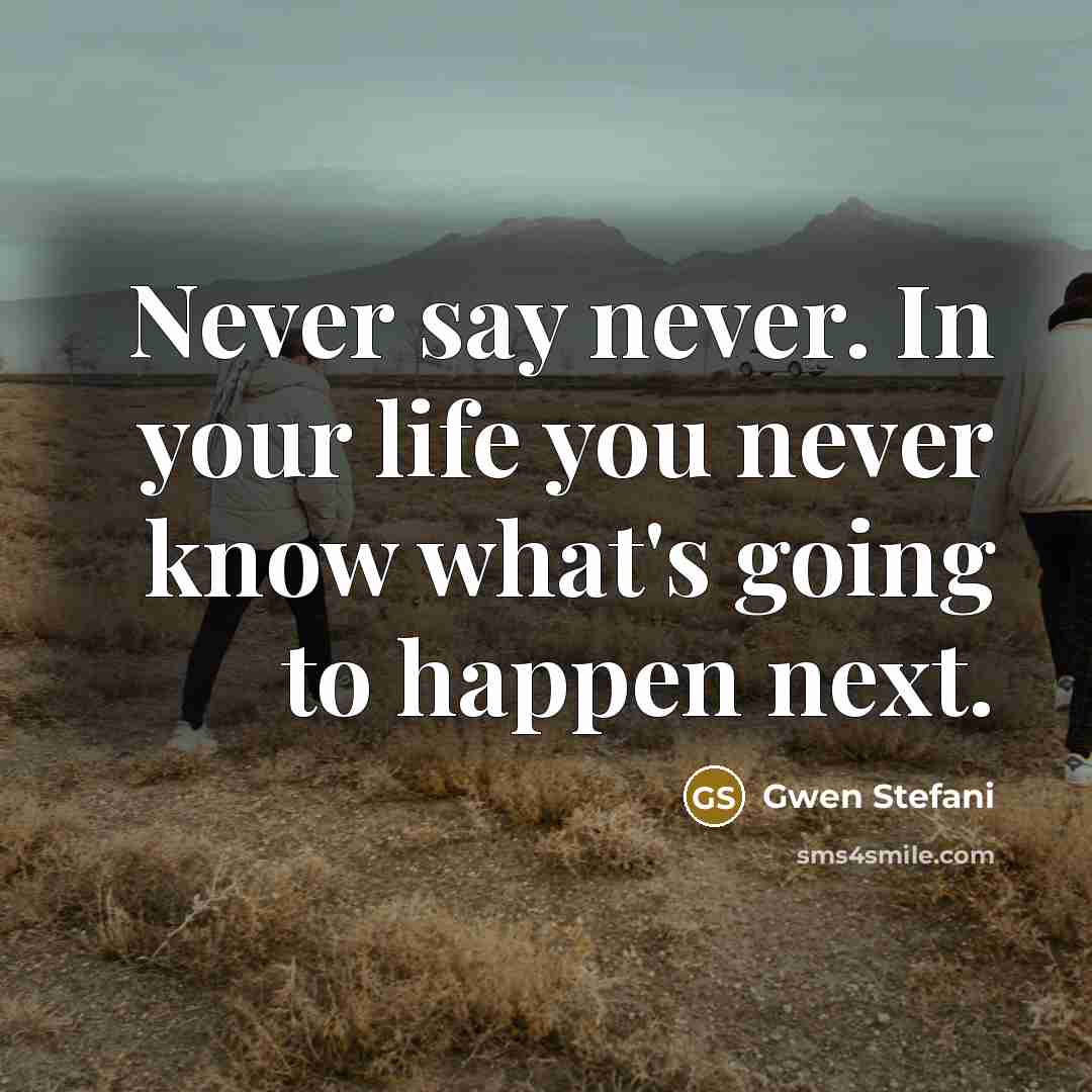“Never say never. In your life you never know what's…” quote by Gwen Stefani