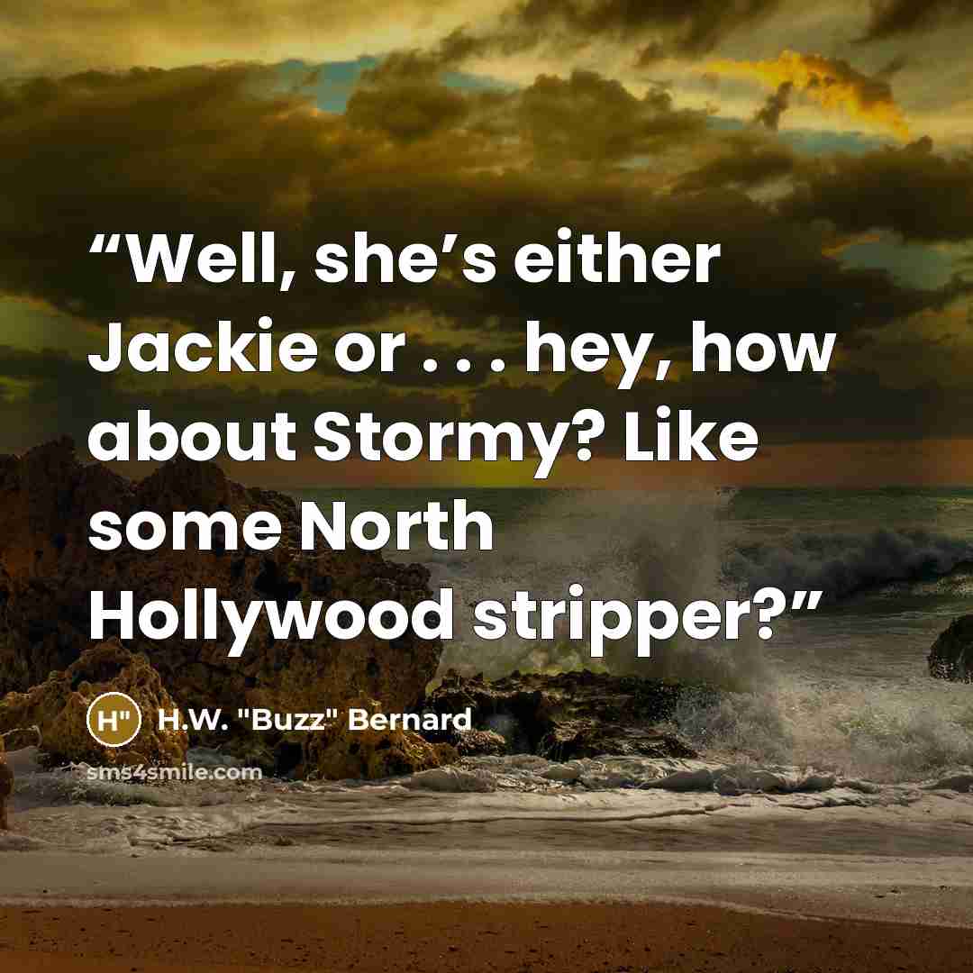 “Well, she’s either Jackie or . . . hey, how about Stormy? Like some North Hollywood stripper?” quote by H.W. "Buzz" Bernard