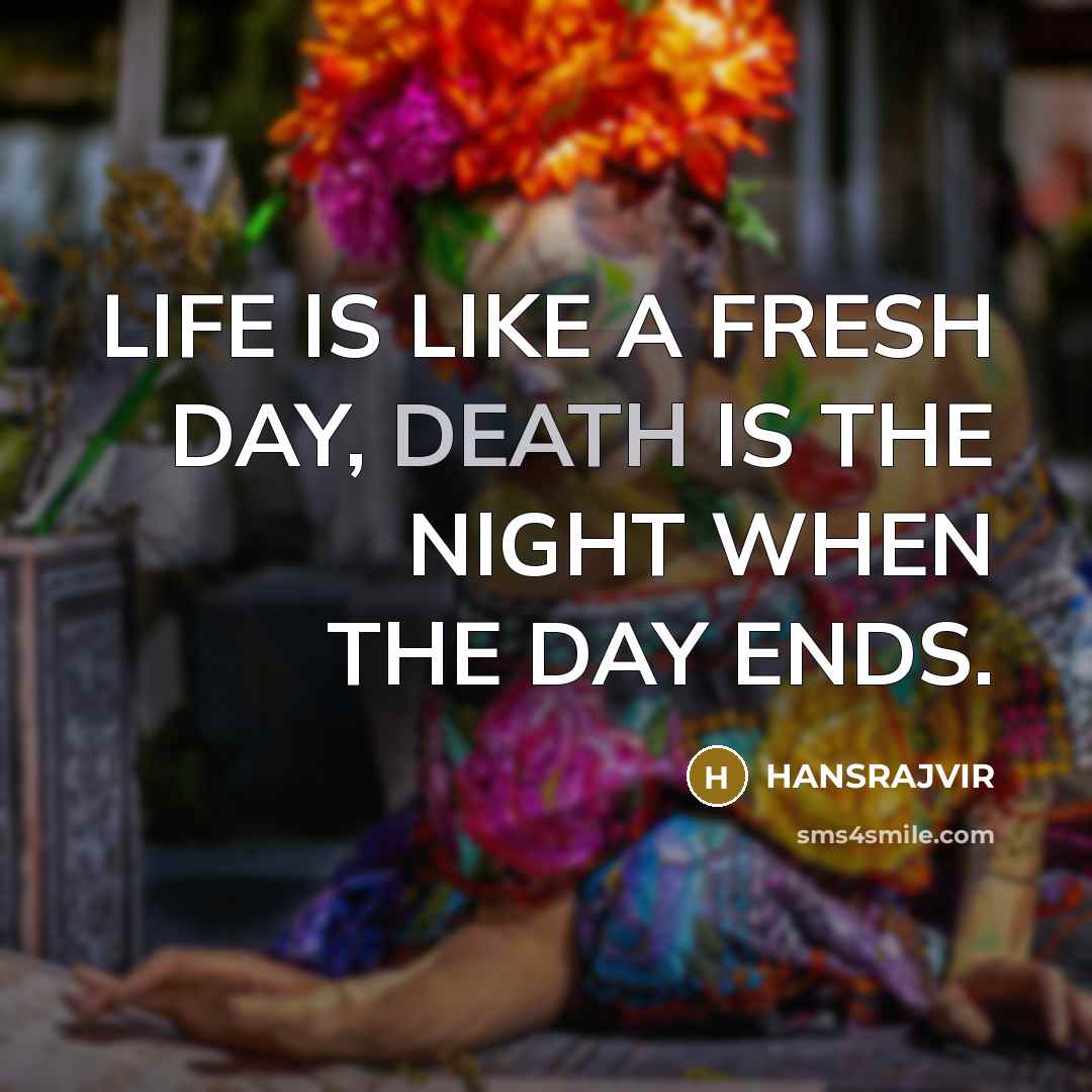 “LIFE IS LIKE A FRESH DAY, DEATH IS THE NIGHT…” quote by HANSRAJVIR