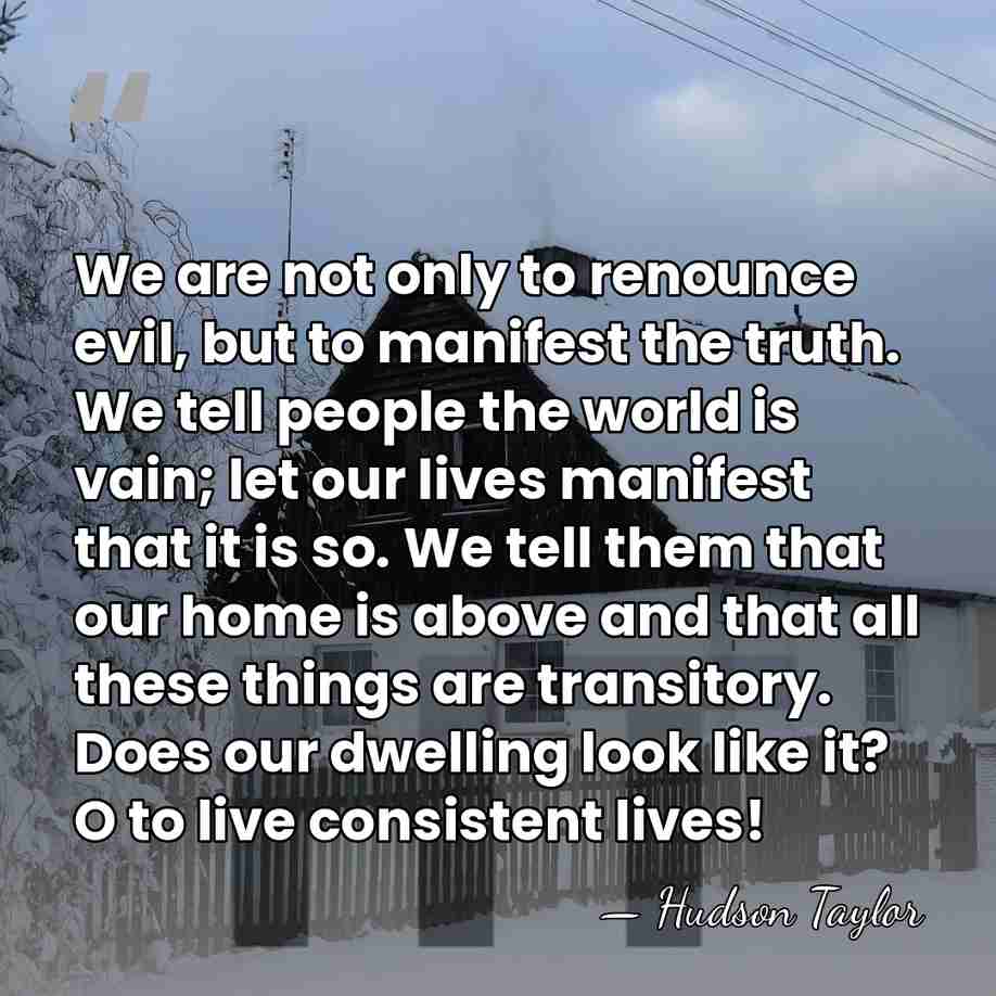 We are not only to renounce evil, but to manifest the truth.&hellip; - Hudson Taylor
