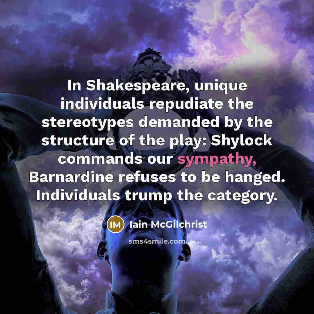 “In Shakespeare, unique individuals repudiate the stereotypes demanded by the…” quote by Iain McGilchrist