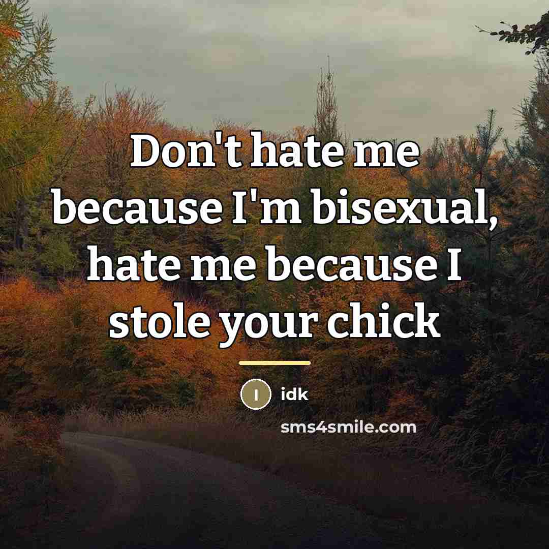 “Don't hate me because I'm bisexual, hate me because I…” quote by Idk