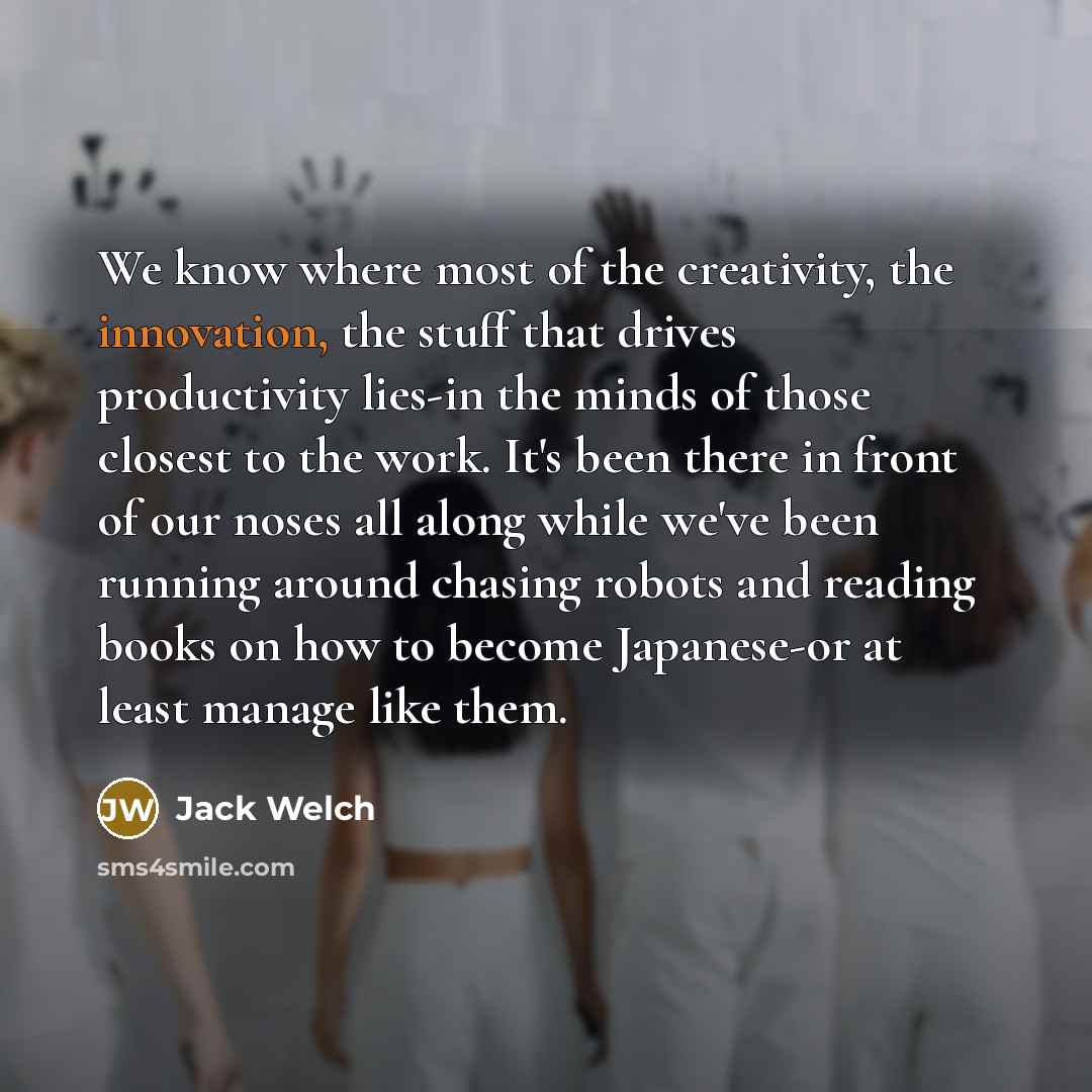 “We know where most of the creativity, the innovation, the…” quote by Jack Welch