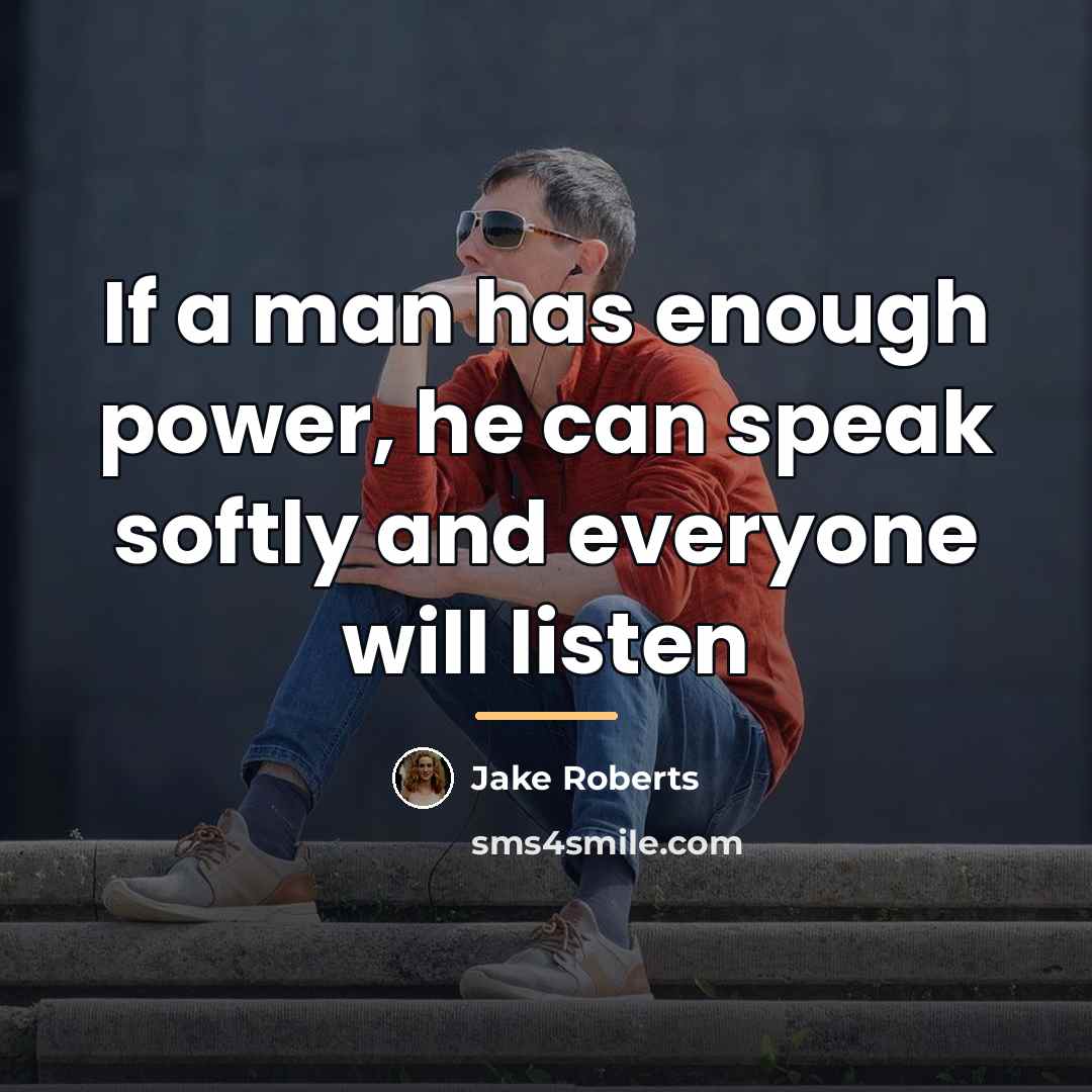 “If a man has enough power, he can speak softly…” quote by Jake Roberts