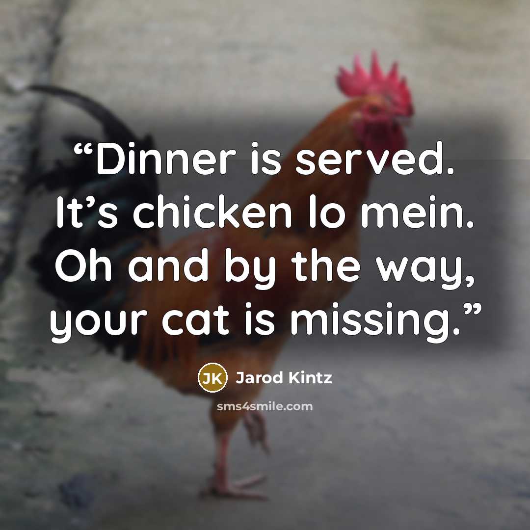 “Dinner is served. It’s chicken lo mein. Oh and by the way, your cat is missing.” quote by Jarod Kintz
