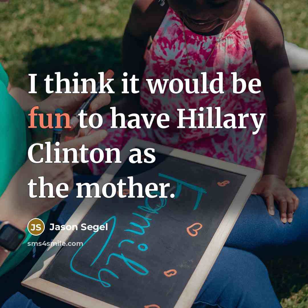 “I think it would be fun to have Hillary Clinton as the mother.” quote by Jason Segel