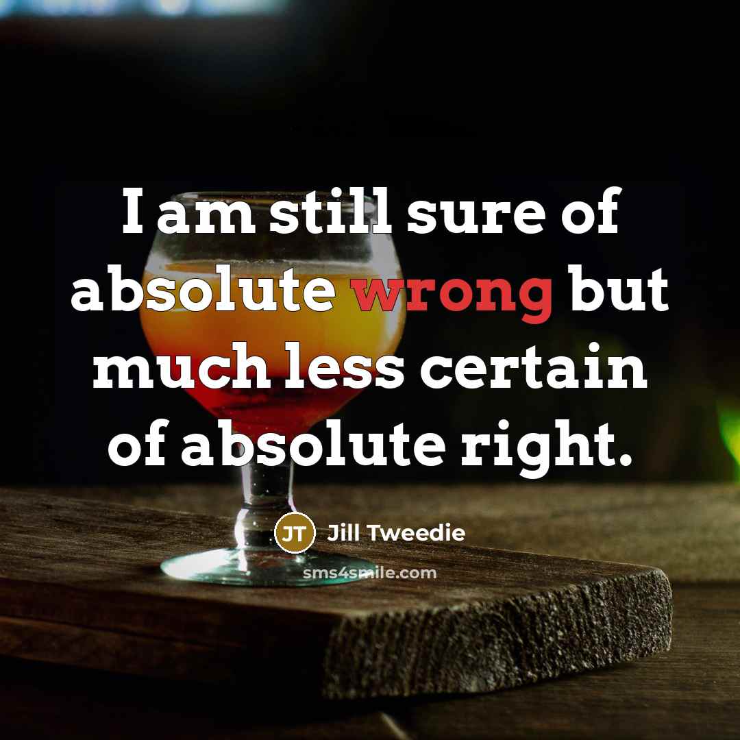 “I am still sure of absolute wrong but much less…” quote by Jill Tweedie